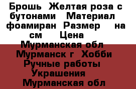 Брошь “Желтая роза с бутонами“. Материал - фоамиран. Размер 15 на 12 см.  › Цена ­ 500 - Мурманская обл., Мурманск г. Хобби. Ручные работы » Украшения   . Мурманская обл.